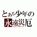 とある少年の永遠災厄（パンドラホープ）