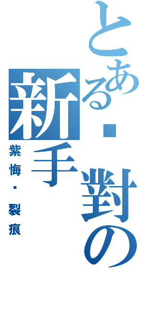 とある絕對の新手（紫悔ㄨ裂痕）