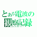 とある電波の観察記録（レジストリー）