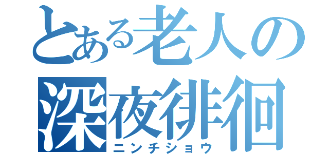 とある老人の深夜徘徊（ニンチショウ）