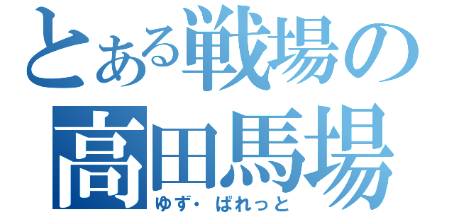 とある戦場の高田馬場（ゆず・ぱれっと）