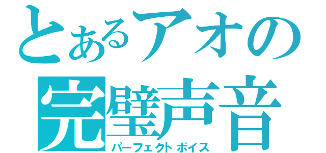 とあるアオの完璧声音（パーフェクトボイス）