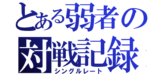 とある弱者の対戦記録（シングルレート）