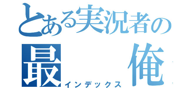 とある実況者の最  俺（インデックス）