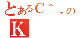 とあるＣ＾．のＫ（）