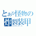 とある怪物の炸裂装甲（リアクティブアーマー）