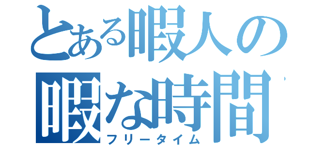 とある暇人の暇な時間（フリータイム）