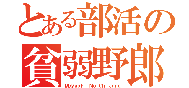 とある部活の貧弱野郎（Ｍｏｙａｓｈｉ Ｎｏ Ｃｈｉｋａｒａ）