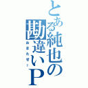 とある純也の勘違いＰＰ（おまたせー）