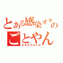 とある感染オタクのごとやん（キモチワルイヨ）