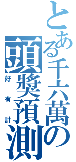 とある千六萬の頭獎預測（好有計）