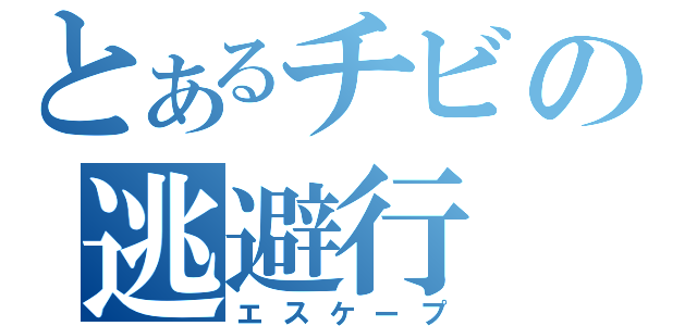 とあるチビの逃避行（エスケープ）