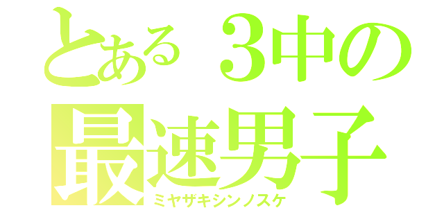 とある３中の最速男子（ミヤザキシンノスケ）