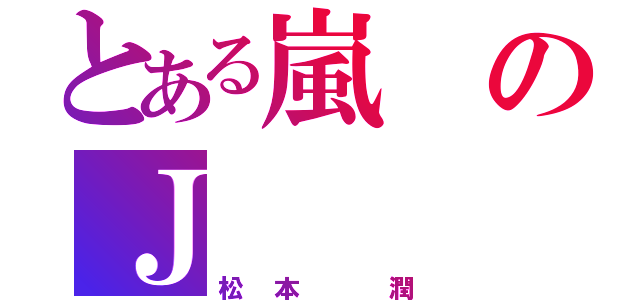 とある嵐のＪ（松本 潤）