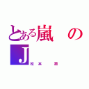 とある嵐のＪ（松本 潤）