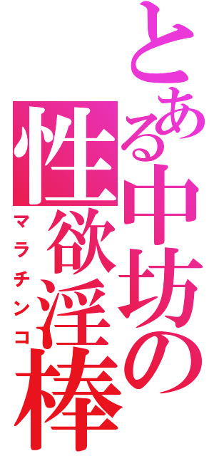 とある中坊の性欲淫棒（マラチンコ）