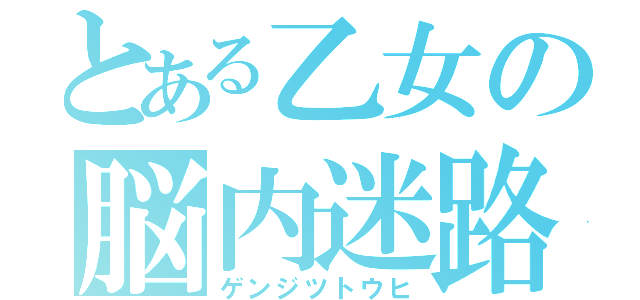 とある乙女の脳内迷路（ゲンジツトウヒ）