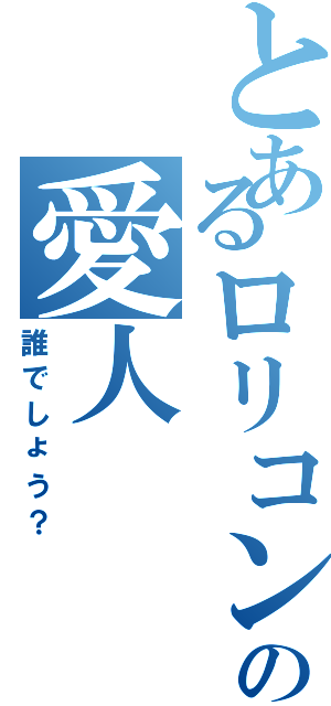 とあるロリコンの愛人（誰でしょう？）