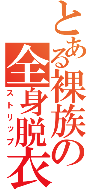 とある裸族の全身脱衣（ストリップ）