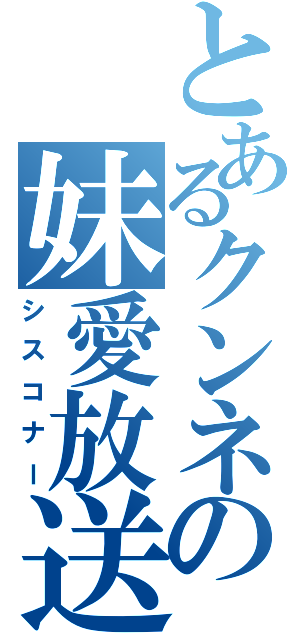 とあるクンネの妹愛放送（シスコナー）