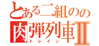 とある二組のの肉弾列車Ⅱ（トレイン）