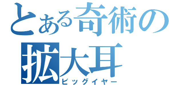 とある奇術の拡大耳（ビッグイヤー）