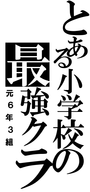 とある小学校の最強クラス（元６年３組）