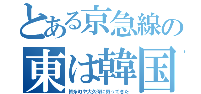 とある京急線の東は韓国（錦糸町や大久保に寄ってきた）