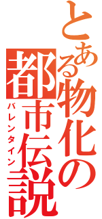 とある物化の都市伝説（バレンタイン）