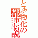 とある物化の都市伝説（バレンタイン）