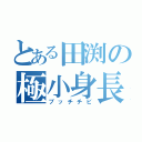 とある田渕の極小身長（ブッチチビ）