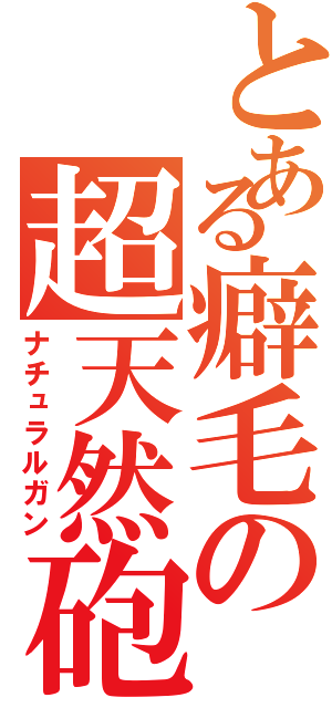 とある癖毛の超天然砲（ナチュラルガン）