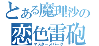 とある魔理沙の恋色雷砲（マスタースパーク）