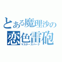 とある魔理沙の恋色雷砲（マスタースパーク）