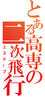 とある高専の二次飛行（エスケープ）