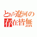 とある遼河の存在皆無（）