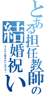 とある担任教師の結婚祝い（そんなん知るかバカヤロー）