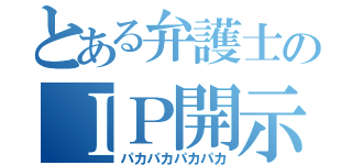 とある弁護士のＩＰ開示（パカパカパカパカ）