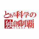 とある科学の独創制覇（リベルタス）