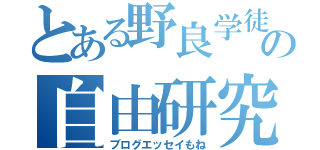 とある野良学徒の自由研究（ブログエッセイもね）