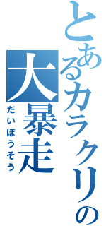 とあるカラクリの大暴走（だいぼうそう）