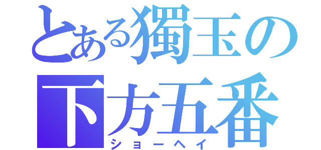 とある獨玉の下方五番（ショーヘイ）