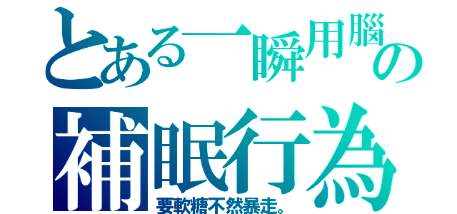 とある一瞬用腦の補眠行為（要軟糖不然暴走。）