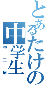 とあるたけの中学生（中二病）