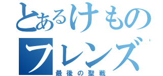 とあるけものフレンズ２（最後の聖戦）