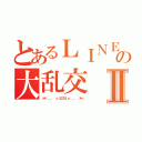 とあるＬＩＮＥの大乱交Ⅱ（☆＊：．。． ｏ（≧▽≦）ｏ ．。．：＊☆）