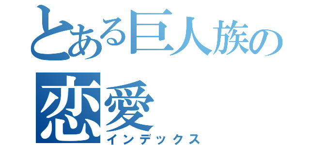 とある巨人族の恋愛（インデックス）