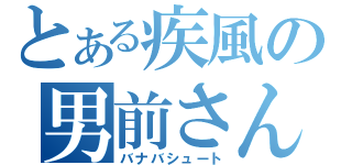 とある疾風の男前さん（バナバシュート）