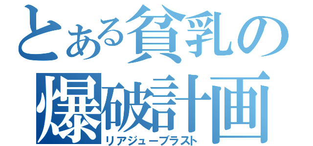 とある貧乳の爆破計画（リアジューブラスト）