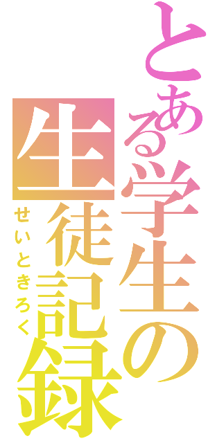 とある学生の生徒記録（せいときろく）